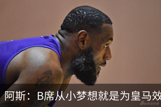 阿斯：B席从小梦想就是为皇马效力，他加盟白衣军团是纯粹的渴望